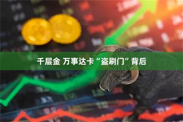 千层金 万事达卡“盗刷门”背后