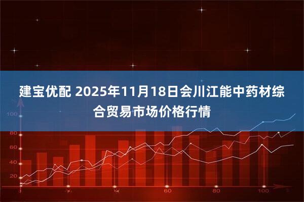 建宝优配 2025年11月18日会川江能中药材综合贸易市场价格行情