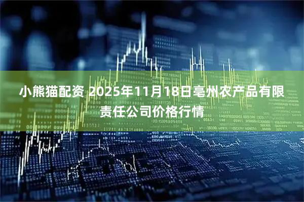 小熊猫配资 2025年11月18日亳州农产品有限责任公司价格行情