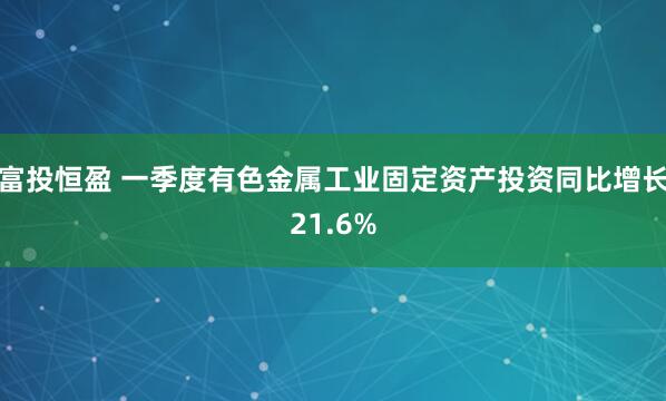 富投恒盈 一季度有色金属工业固定资产投资同比增长21.6%