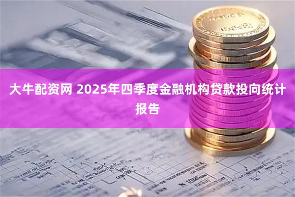 大牛配资网 2025年四季度金融机构贷款投向统计报告