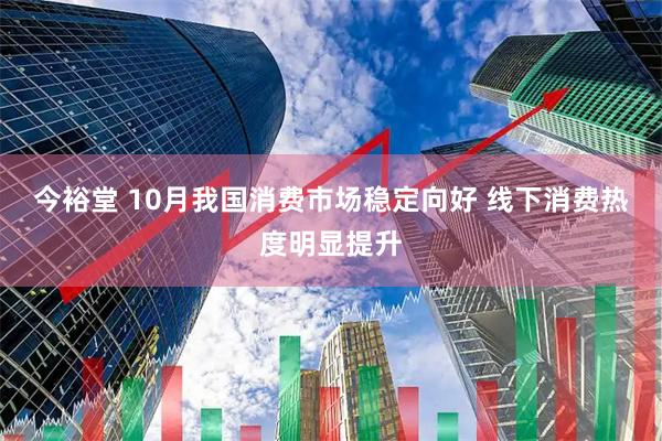 今裕堂 10月我国消费市场稳定向好 线下消费热度明显提升