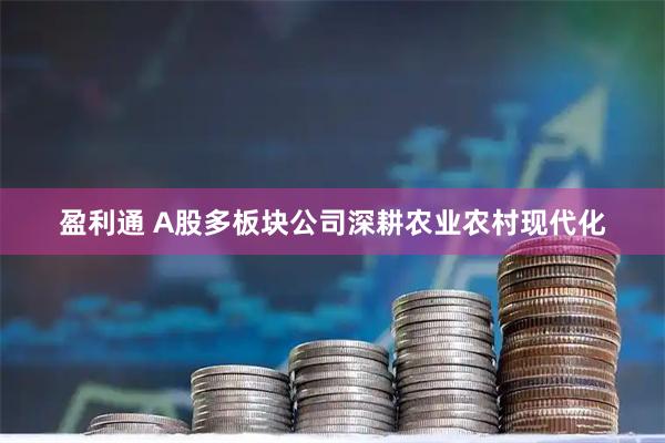 盈利通 A股多板块公司深耕农业农村现代化